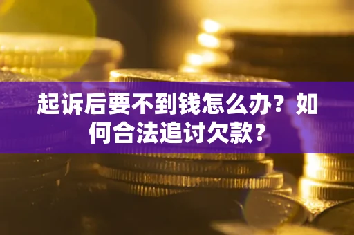 济南起诉后要不到钱怎么办？如何合法追讨欠款？