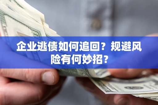 济南企业逃债如何追回？规避风险有何妙招？