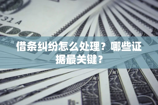 济南借条纠纷怎么处理？哪些证据最关键？