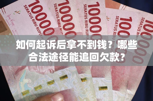 济南如何起诉后拿不到钱？哪些合法途径能追回欠款？