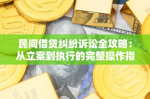 济南民间借贷纠纷诉讼全攻略：从立案到执行的完整操作指南