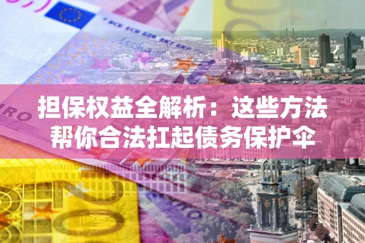 济南担保权益全解析：这些方法帮你合法扛起债务保护伞