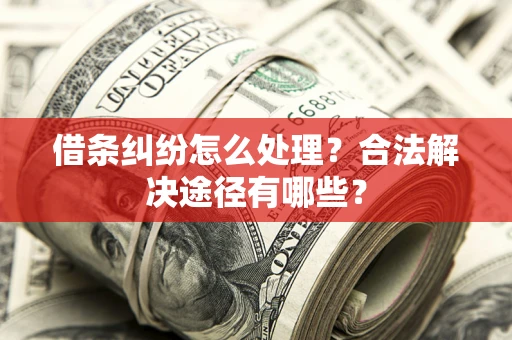 济南借条纠纷怎么处理？合法解决途径有哪些？