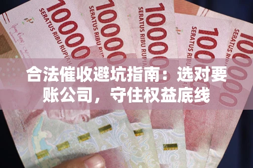 济南合法催收避坑指南：选对要账公司，守住权益底线