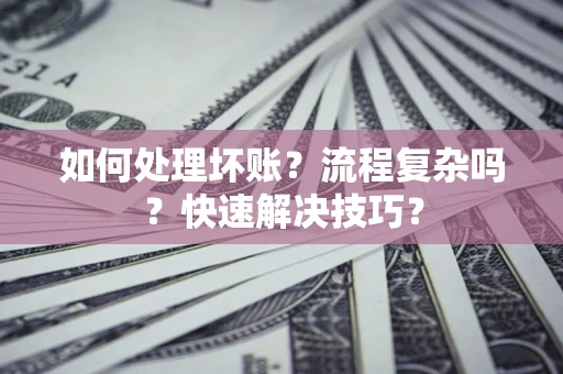 济南如何处理坏账？流程复杂吗？快速解决技巧？