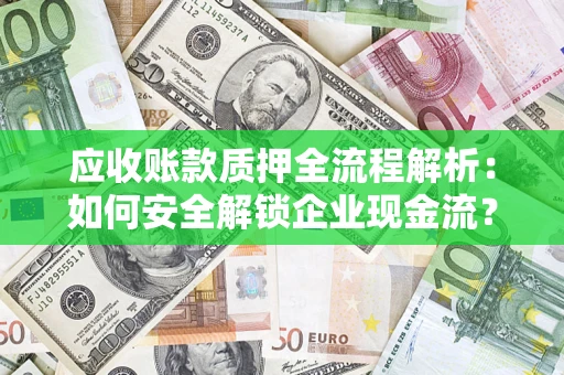 济南应收账款质押全流程解析：如何安全解锁企业现金流？