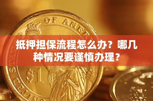 济南抵押担保流程怎么办？哪几种情况要谨慎办理？