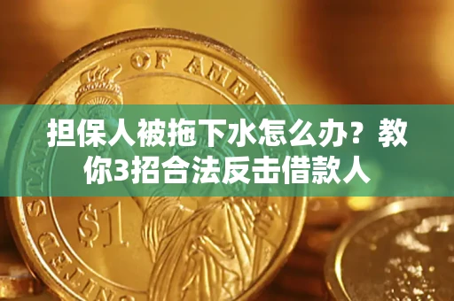 济南担保人被拖下水怎么办？教你3招合法反击借款人