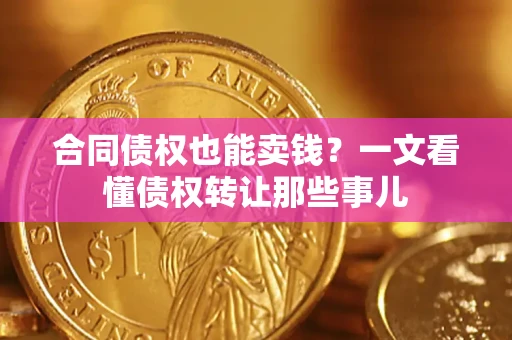 济南合同债权也能卖钱？一文看懂债权转让那些事儿