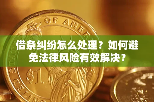 济南借条纠纷怎么处理？如何避免法律风险有效解决？