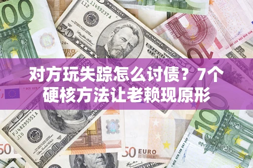 济南对方玩失踪怎么讨债？7个硬核方法让老赖现原形