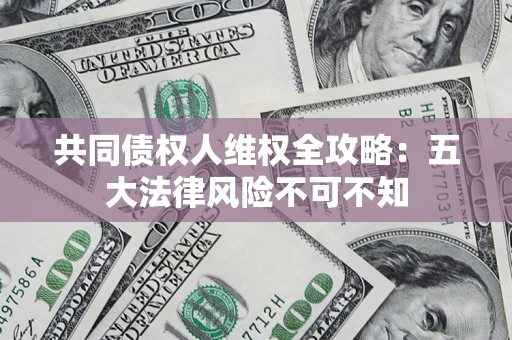 济南共同债权人维权全攻略：五大法律风险不可不知