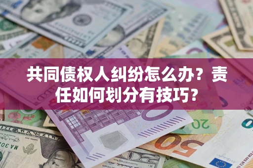 济南共同债权人纠纷怎么办？责任如何划分有技巧？
