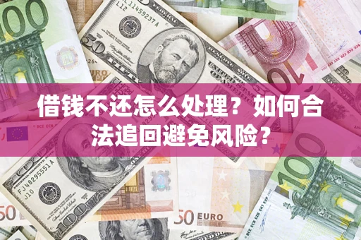 济南借钱不还怎么处理？如何合法追回避免风险？