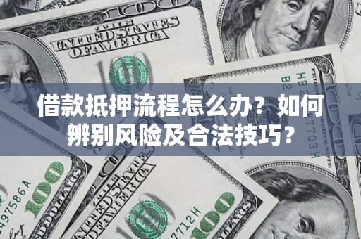 济南借款抵押流程怎么办？如何辨别风险及合法技巧？
