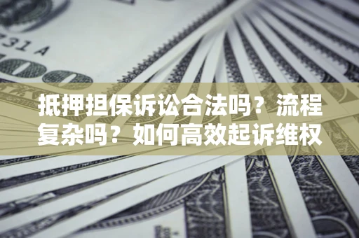 济南抵押担保诉讼合法吗？流程复杂吗？如何高效起诉维权？