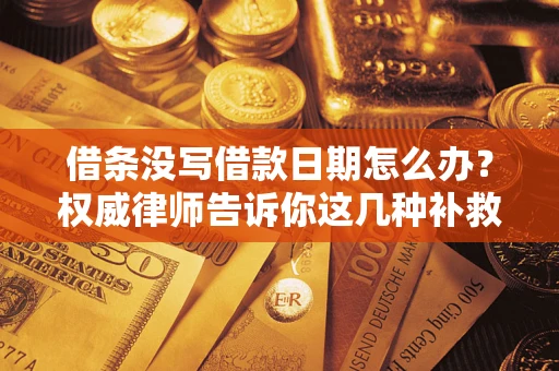 济南借条没写借款日期怎么办？权威律师告诉你这几种补救方法！
