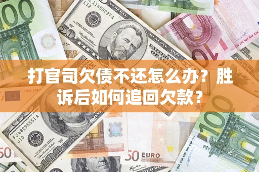 济南打官司欠债不还怎么办？胜诉后如何追回欠款？