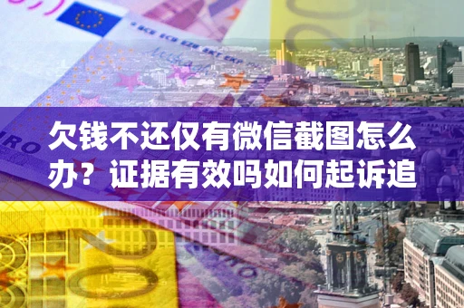 济南欠钱不还仅有微信截图怎么办？证据有效吗如何起诉追回欠款？