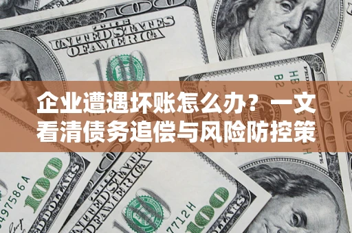 济南企业遭遇坏账怎么办？一文看清债务追偿与风险防控策略