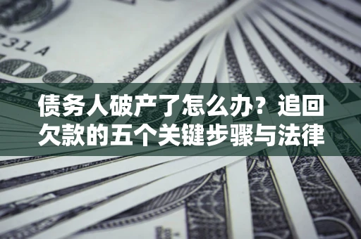 济南债务人破产了怎么办？追回欠款的五个关键步骤与法律策略