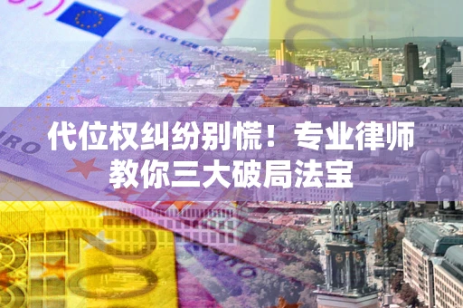 济南代位权纠纷别慌！专业律师教你三大破局法宝