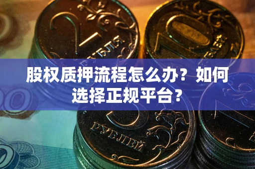 济南股权质押流程怎么办？如何选择正规平台？