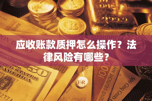 济南应收账款质押怎么操作？法律风险有哪些？