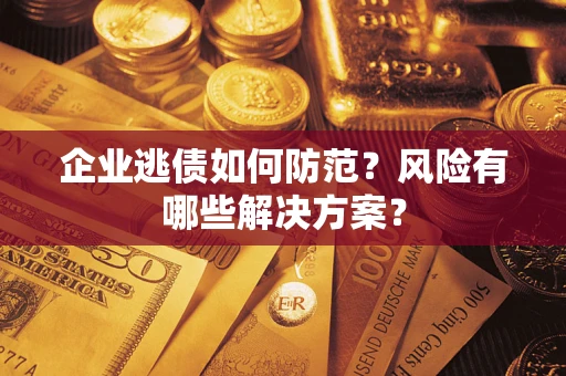 济南企业逃债如何防范？风险有哪些解决方案？