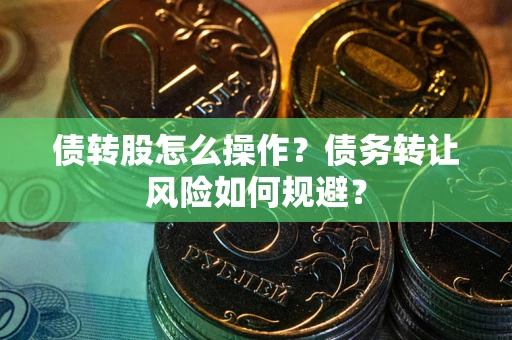 济南债转股怎么操作？债务转让风险如何规避？