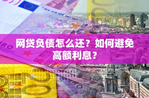 济南网贷负债怎么还？如何避免高额利息？