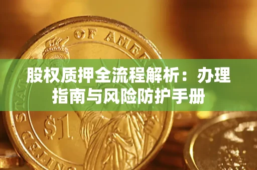济南股权质押全流程解析：办理指南与风险防护手册