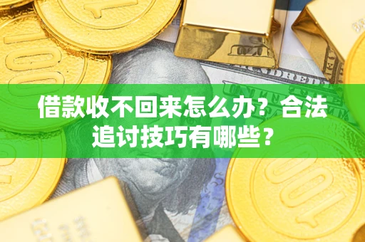 济南借款收不回来怎么办？合法追讨技巧有哪些？