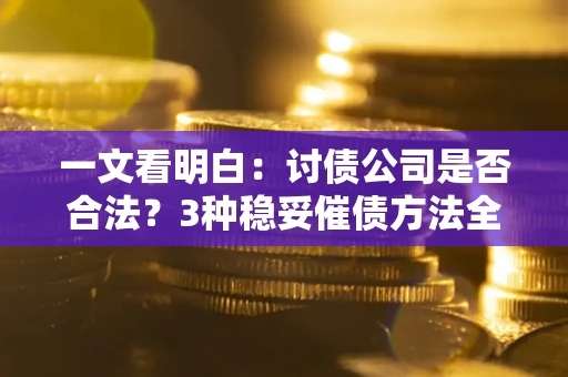 济南一文看明白：讨债公司是否合法？3种稳妥催债方法全解析