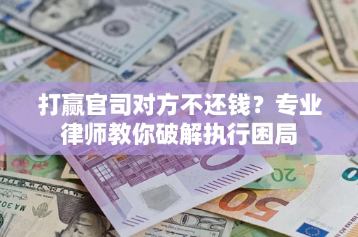 济南打赢官司对方不还钱？专业律师教你破解执行困局