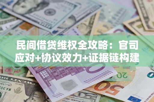 济南民间借贷维权全攻略：官司应对+协议效力+证据链构建指南