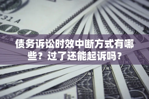 济南债务诉讼时效中断方式有哪些？过了还能起诉吗？