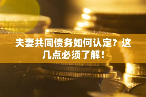 济南夫妻共同债务如何认定？这几点必须了解！