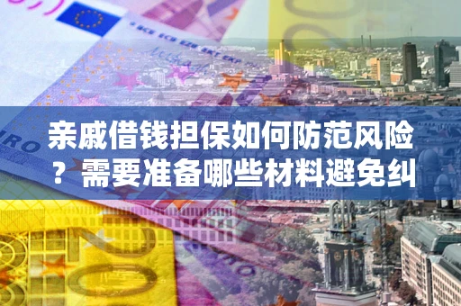 济南亲戚借钱担保如何防范风险？需要准备哪些材料避免纠纷？
