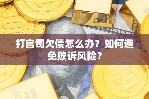 济南打官司欠债怎么办？如何避免败诉风险？