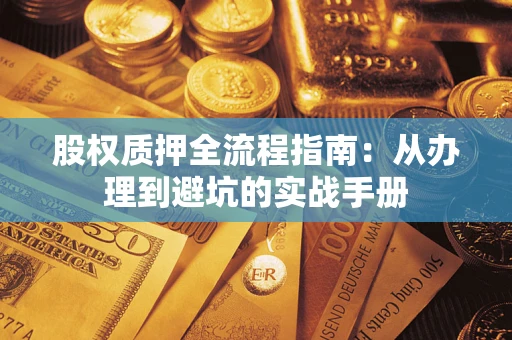 济南股权质押全流程指南：从办理到避坑的实战手册