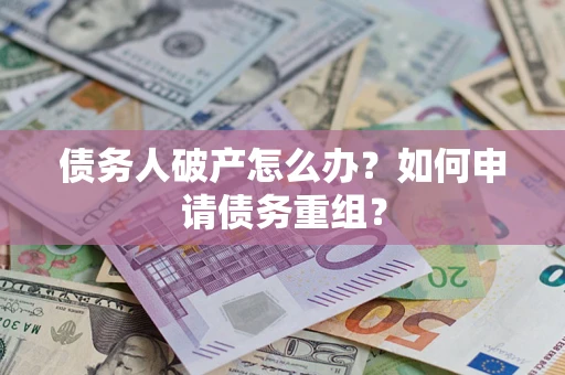 济南债务人破产怎么办？如何申请债务重组？