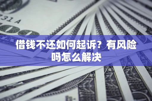 济南借钱不还如何起诉？有风险吗怎么解决