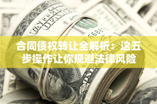 济南合同债权转让全解析：这五步操作让你规避法律风险