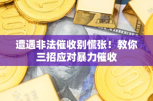 济南遭遇非法催收别慌张！教你三招应对暴力催收