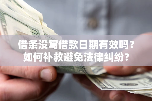 济南借条没写借款日期有效吗？如何补救避免法律纠纷？