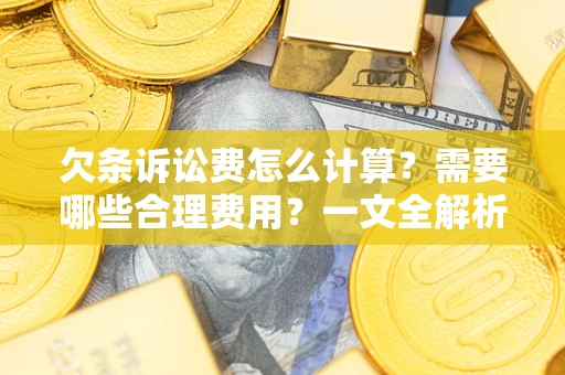 济南欠条诉讼费怎么计算？需要哪些合理费用？一文全解析