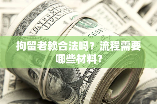 济南拘留老赖合法吗？流程需要哪些材料？