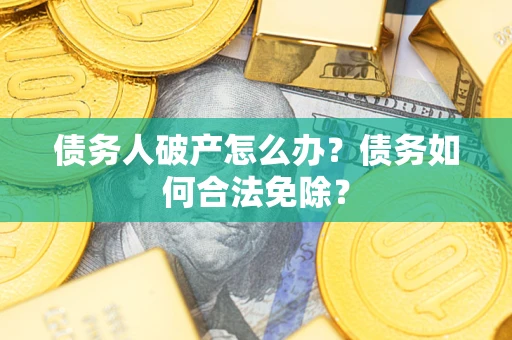 济南债务人破产怎么办？债务如何合法免除？