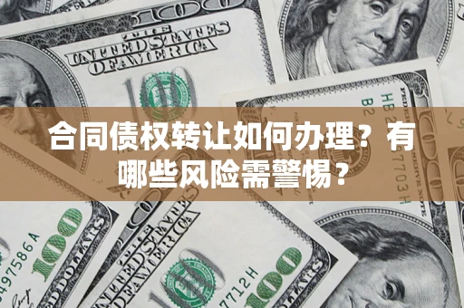 济南合同债权转让如何办理？有哪些风险需警惕？